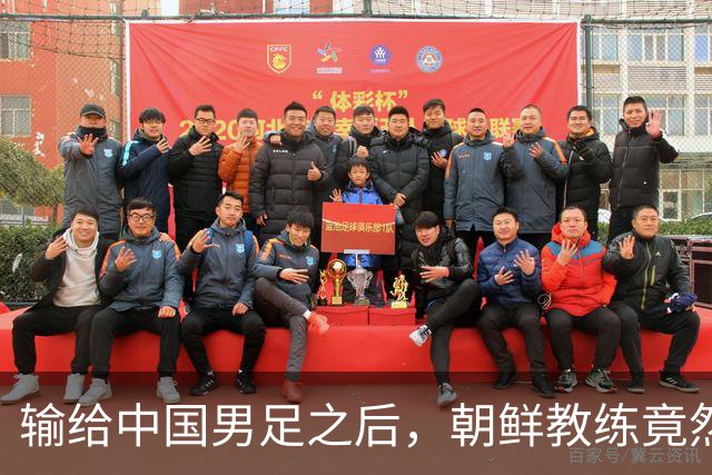 输给中国男足之后，朝鲜教练竟然说了一句比赢球更让人意外的话，格局不一般